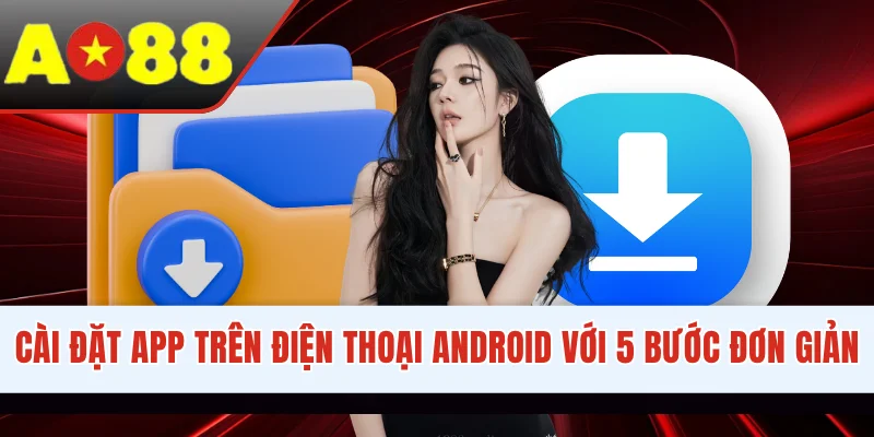 Cài đặt app trên điện thoại Android với 5 bước đơn giản